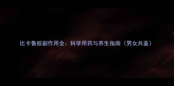 图片 比卡鲁胺副作用全：科学用药与养生指南（男女共鉴）