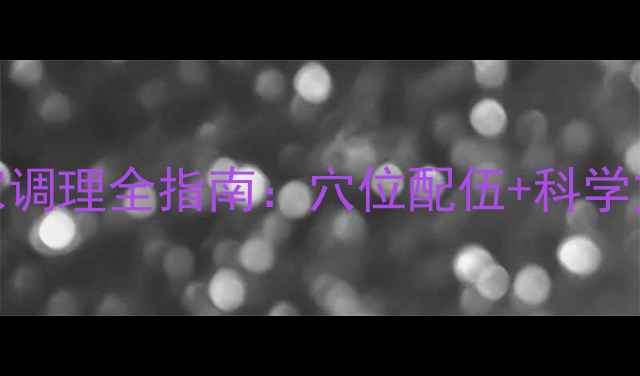 毛囊炎艾灸居家调理全指南穴位配伍科学方案日常养护