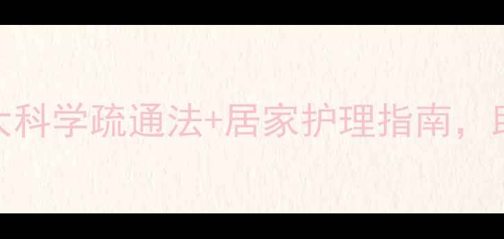 毛孔堵塞怎么办5大科学疏通法居家护理指南助你打造健康透亮肌