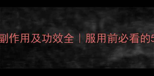 毛氏黑虎丸副作用及功效全服用前必看的5大注意事项