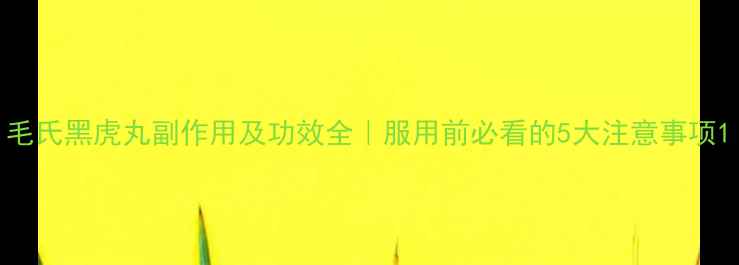 图片 毛氏黑虎丸副作用及功效全｜服用前必看的5大注意事项1