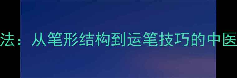 毛笔养生法从笔形结构到运笔技巧的中医养生指南