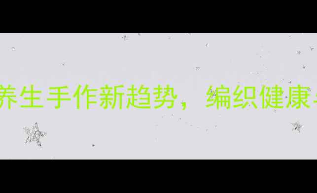 毛线荷叶边编织养生手作新趋势编织健康与温暖的双重馈赠