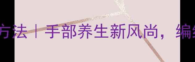 毛衣贝壳花编织方法手部养生新风尚编织出健康好气色
