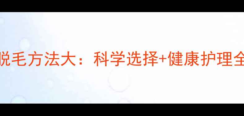 图片 民间脱毛方法大：科学选择+健康护理全攻略