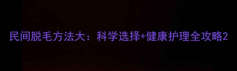 民间脱毛方法大科学选择健康护理全攻略