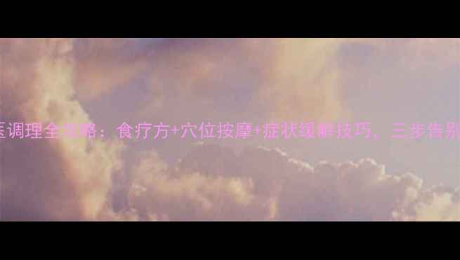 气管炎中医调理全攻略食疗方穴位按摩症状缓解技巧三步告别反复发作