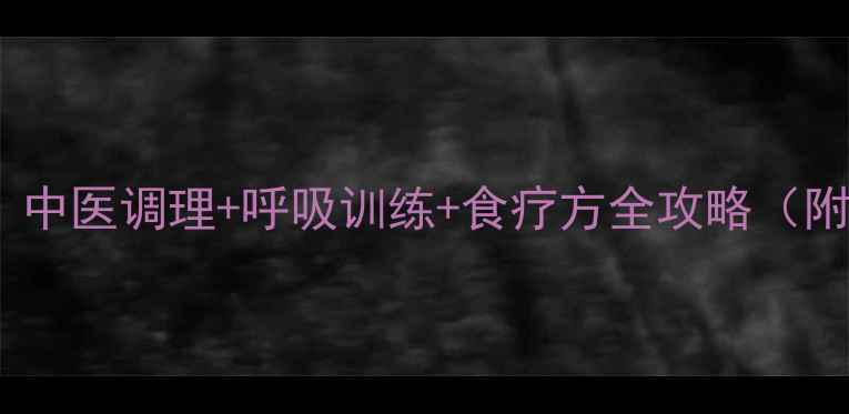 图片 气管瘘患者必看：中医调理+呼吸训练+食疗方全攻略（附日常养护要点）1