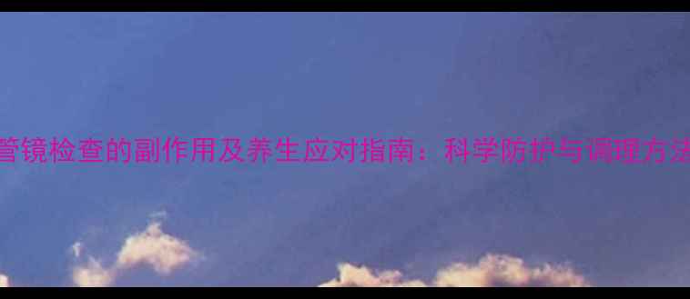 图片 气管镜检查的副作用及养生应对指南：科学防护与调理方法全