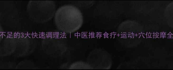 气血不足的3大快速调理法中医推荐食疗运动穴位按摩全攻略