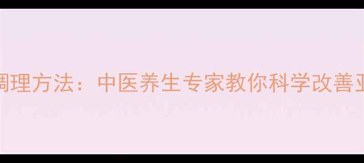 气血不足调理方法中医养生专家教你科学改善亚健康状态