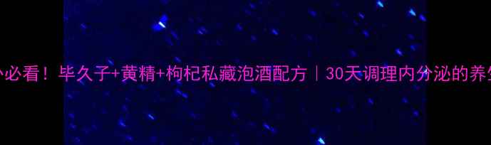 图片 气血双补必看！毕久子+黄精+枸杞私藏泡酒配方｜30天调理内分泌的养生秘籍✨