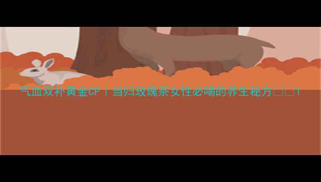 图片 气血双补黄金CP｜当归玫瑰茶女性必喝的养生秘方🌹✨1