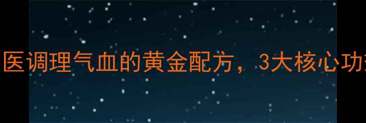 气血和颗粒中医调理气血的黄金配方3大核心功效与适用人群全