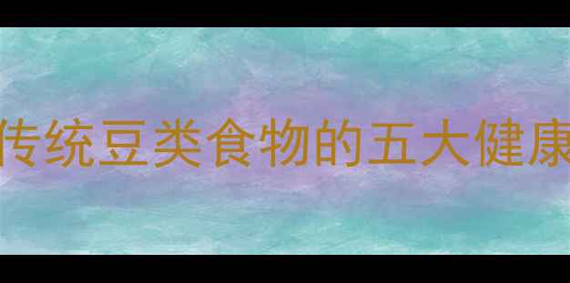 图片 气豆养生：解锁传统豆类食物的五大健康功效与食用指南