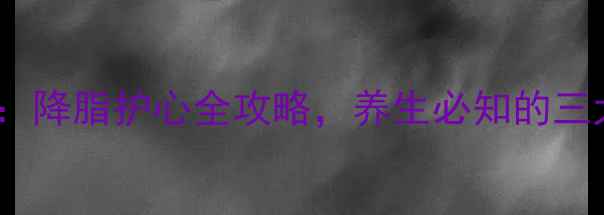 图片 氟伐他汀钠缓释片科学：降脂护心全攻略，养生必知的三大核心功效与使用指南2