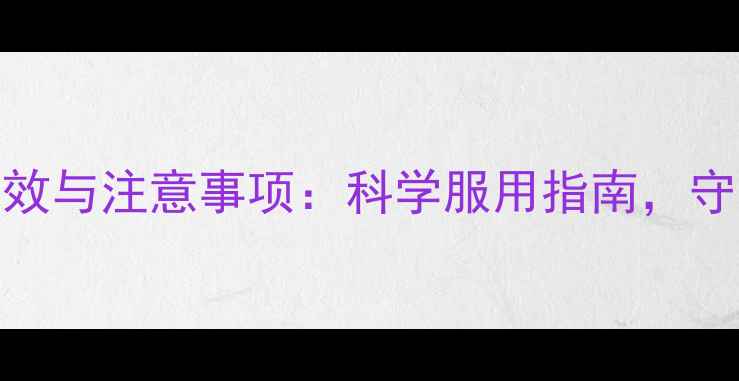 氟康唑的养生功效与注意事项科学服用指南守护健康菌群平衡