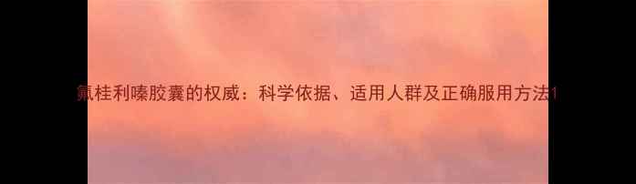 图片 氟桂利嗪胶囊的权威：科学依据、适用人群及正确服用方法1