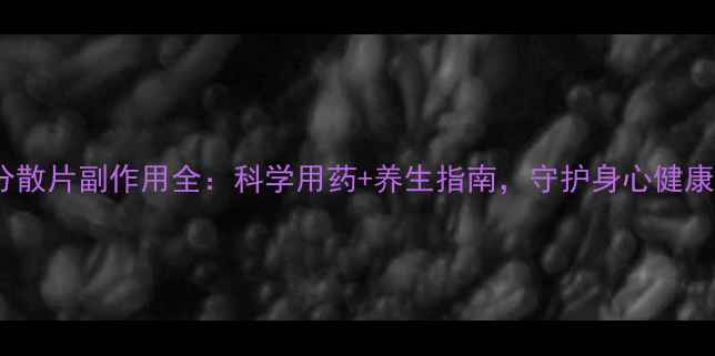 图片 氟西汀分散片副作用全：科学用药+养生指南，守护身心健康必看！1