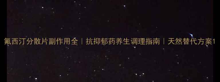 氟西汀分散片副作用全抗抑郁药养生调理指南天然替代方案