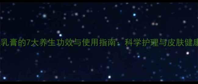 图片 氢醌乳膏的7大养生功效与使用指南：科学护理与皮肤健康全2