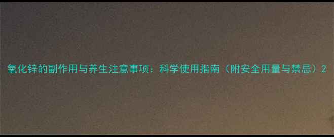 图片 氧化锌的副作用与养生注意事项：科学使用指南（附安全用量与禁忌）2