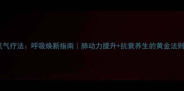 氧气疗法呼吸焕新指南肺动力提升抗衰养生的黄金法则