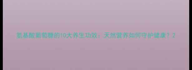 氨基酸葡萄糖的10大养生功效天然营养如何守护健康