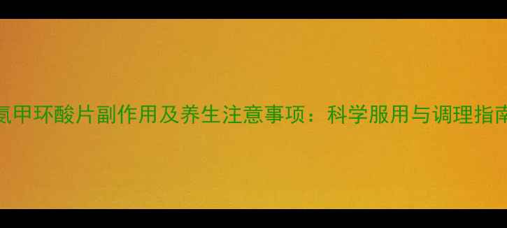 氨甲环酸片副作用及养生注意事项科学服用与调理指南