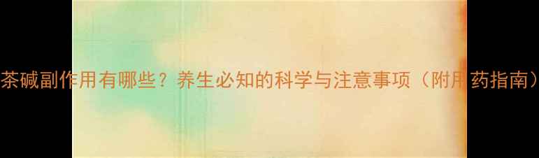 氨茶碱副作用有哪些养生必知的科学与注意事项附用药指南