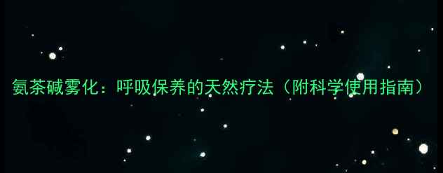 氨茶碱雾化呼吸保养的天然疗法附科学使用指南