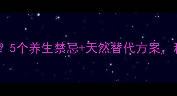图片 氨酚烷胺副作用大？5个养生禁忌+天然替代方案，科学护肝更安心！1