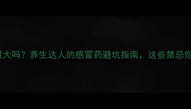 图片 氨酚麻美副作用大吗？养生达人的感冒药避坑指南，这些禁忌你一定要知道！2