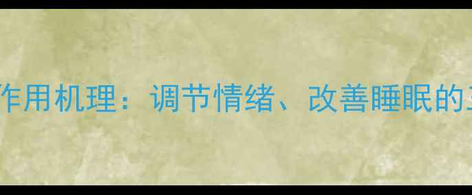 图片 氯丙嗪的养生作用机理：调节情绪、改善睡眠的三大科学原理2