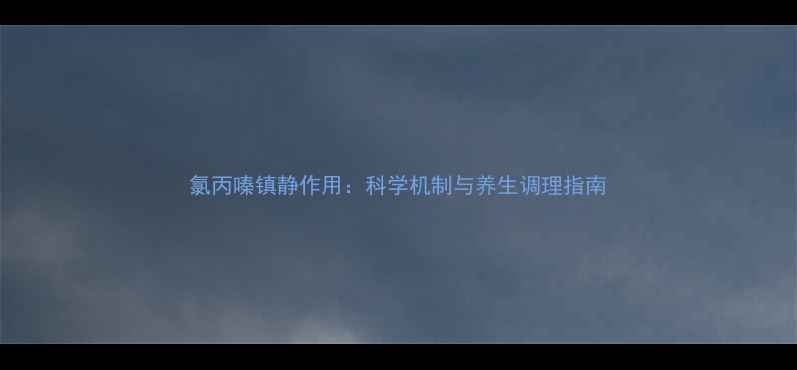 氯丙嗪镇静作用科学机制与养生调理指南
