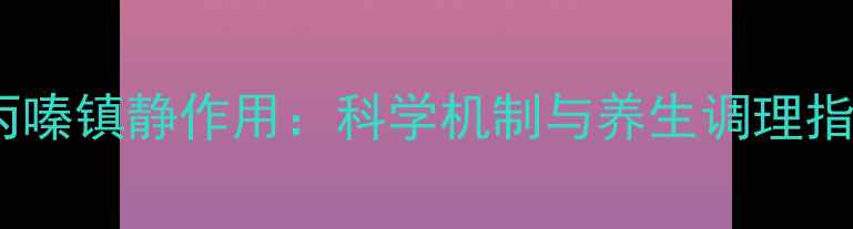 图片 氯丙嗪镇静作用：科学机制与养生调理指南1