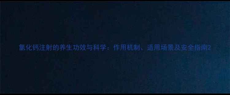 图片 氯化钙注射的养生功效与科学：作用机制、适用场景及安全指南2