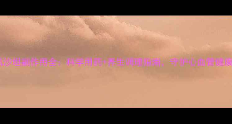 图片 氯沙坦副作用全：科学用药+养生调理指南，守护心血管健康2