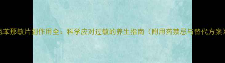 图片 氯苯那敏片副作用全：科学应对过敏的养生指南（附用药禁忌与替代方案）