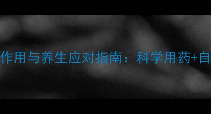 氯雷他定颗粒副作用与养生应对指南科学用药自然调理双管齐下