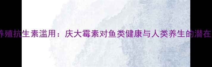 水产养殖抗生素滥用庆大霉素对鱼类健康与人类养生的潜在风险