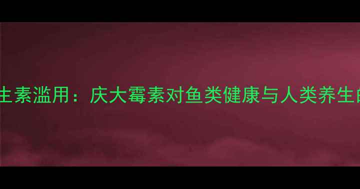 图片 水产养殖抗生素滥用：庆大霉素对鱼类健康与人类养生的潜在风险2