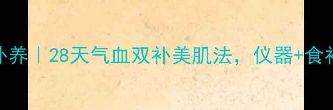 水光仪内调外养28天气血双补美肌法仪器食补按摩全攻略
