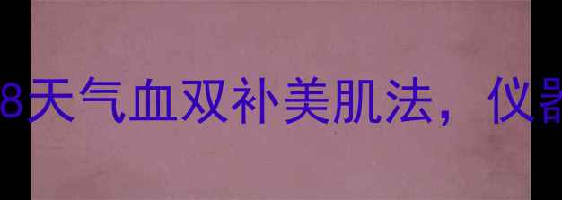 图片 水光仪+内调外养｜28天气血双补美肌法，仪器+食补+按摩全攻略1