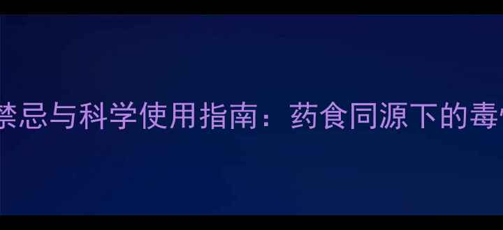水半夏的养生禁忌与科学使用指南药食同源下的毒性与安全配伍