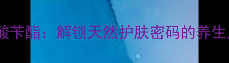 水杨酸苄酯解锁天然护肤密码的养生成分
