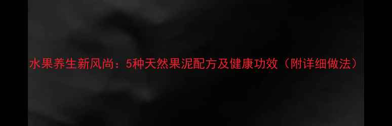 图片 水果养生新风尚：5种天然果泥配方及健康功效（附详细做法）