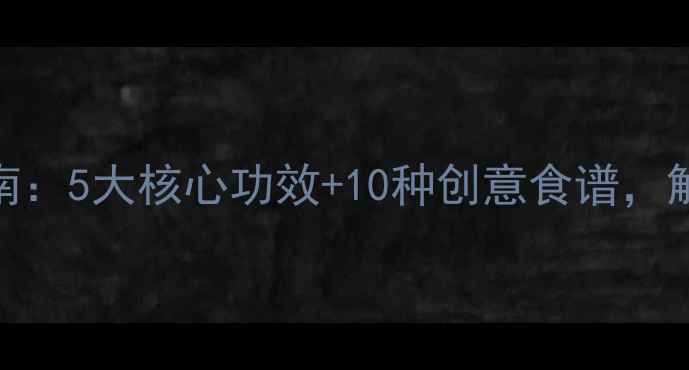 水果萝卜养生指南5大核心功效10种创意食谱解锁秋冬健康密码