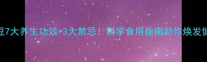 水煮黑豆7大养生功效3大禁忌科学食用指南助你焕发健康活力