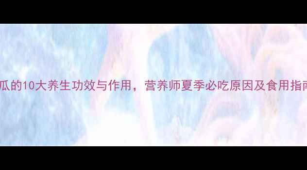 水瓜的10大养生功效与作用营养师夏季必吃原因及食用指南